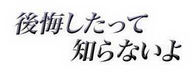 後悔したって知らないよ