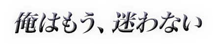 俺はもう、迷わない