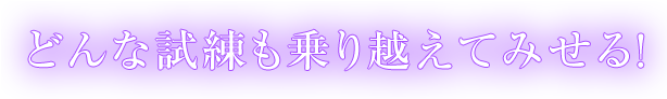 どんな試練も乗り越えてみせる！