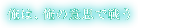 俺は、俺の意思で戦う