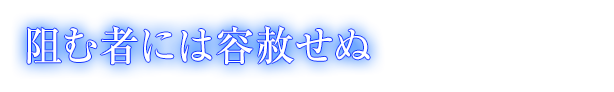 阻む者には容赦せぬ