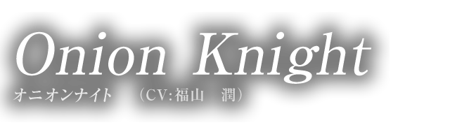 Onion Knight オニオンナイト（CV:福山　潤）