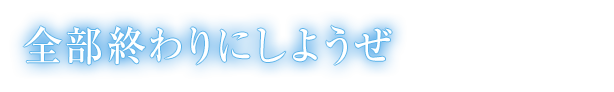 全部終わりにしようぜ