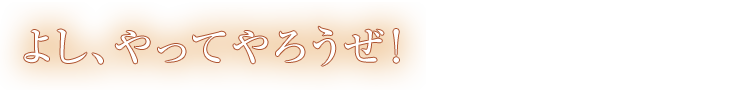 よし、やってやろうぜ！