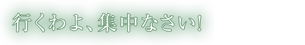 行くわよ、集中なさい！