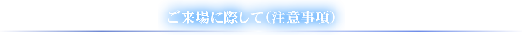 ご来場に際して（注意事項）