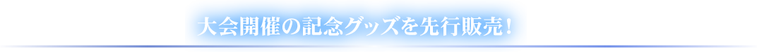 大会開催の記念グッズを先行販売！