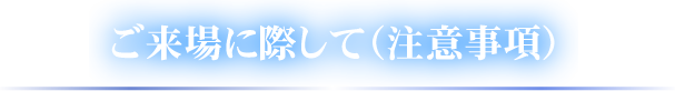 ご来場に際して（注意事項）