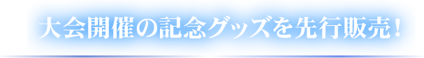 大会開催の記念グッズを先行販売！