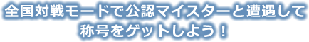 全国対戦モードで公認マイスターと遭遇して称号をゲットしよう