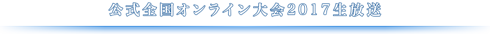 公式全国オンライン大会2017生放送