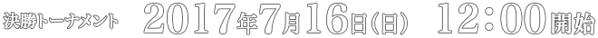 決勝トーナメント　2017年7月16日(日)12:00開始