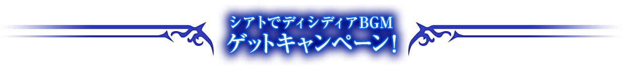 シアトでディシディアBGM　ゲットキャンペーン！