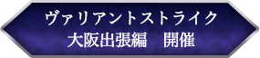 ヴァリアントストライク大阪出張編　開催