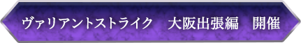 ヴァリアントストライク大阪出張編　開催