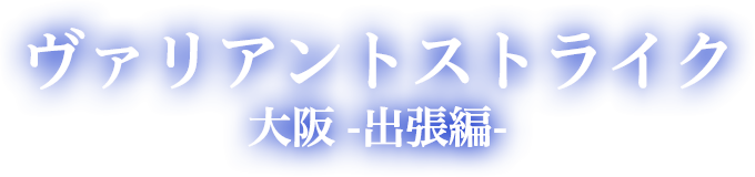 ヴァリアントストライク大阪出張編