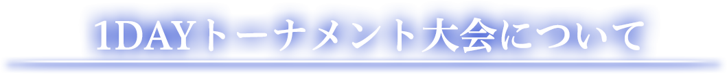 1DAYトーナメント大会について