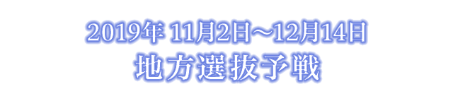 2019年11月2日～12月14日　地方選抜予選