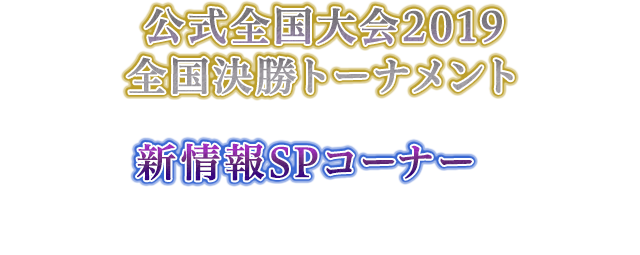 公式全国大会2019全国決勝トーナメント＆新情報SPコーナーを生放送でお届け！