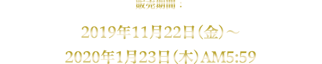 販売期間：2019年11月22日(金)～2020年1月23日(木)AM5:59