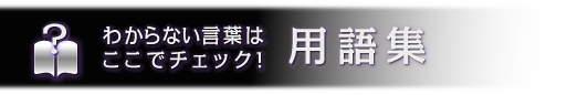 用語集 わからない言葉はここでチェック!