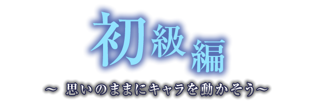 初級編 〜 思いのままにキャラを動かそう〜