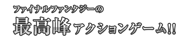 ファイナルファンタジーの最高峰アクションゲーム!!