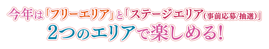 今年は「フリーエリア」と「ステージエリア（事前応募/抽選）」2つのエリアで楽しめる！