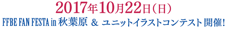 2017年10月22日（日）FFBE FAN FESTA in 秋葉原 ＆ ユニットイラストコンテスト開催！