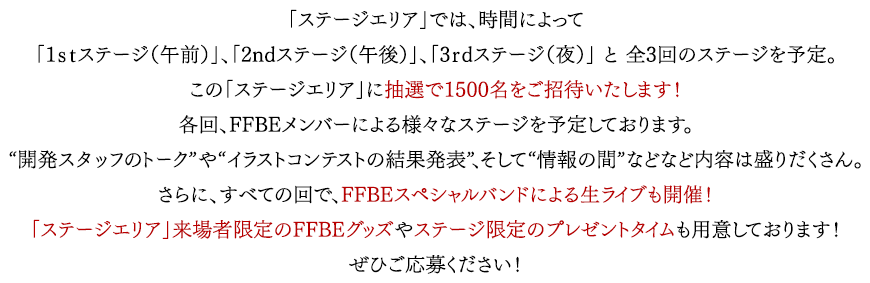 「ステージエリア」では、時間によって「1ｓｔステージ（午前）」、「2ndステージ（午後）」、「3ｒdステージ（夜）」 と 全3回のステージを予定。この「ステージエリア」に抽選で1500名をご招待いたします！