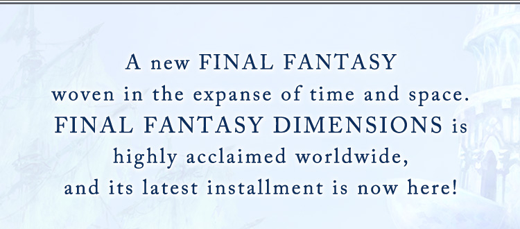A new FINAL FANTASY woven in the expanse of time and space.