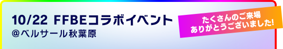 10/22 FFBEコラボイベント開催！＠ベルサール秋葉原 たくさんのご来場ありがとうございました！