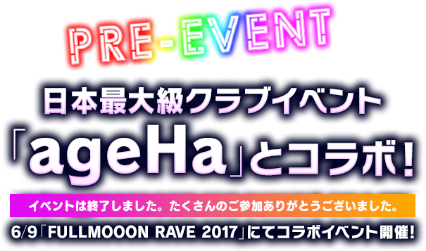 日本最大級クラブイベント「ageHa」とコラボ！6/9「FULLMOOON RAVE 2017」にてコラボイベント開催！