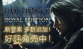 FINAL FANTASY XV ROYAL EDITION 新要素多数追加！好評発売中！