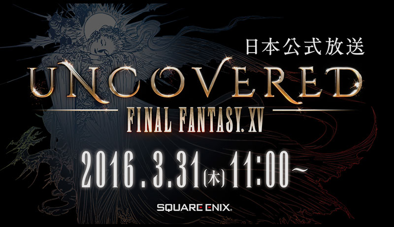 UNCOVERED FINAL FANTASY XV 日本公式放送