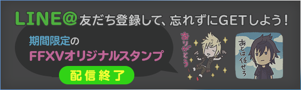 LINE@ 友だち登録して期間限定の「FFXVオリジナルスタンプ」を忘れずにGETしよう!