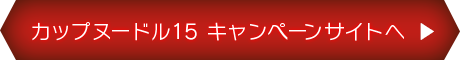 カップヌードル15 キャンペーンサイトへ