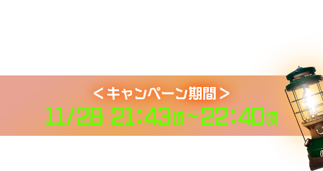 ＜キャンペーン期間＞ 11/28  21:43頃〜22:40頃