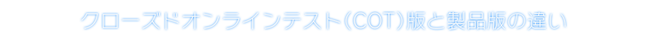 クローズドオンラインテスト（COT）版と製品版の違い