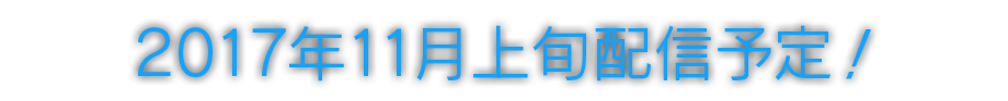 2017年11月上旬配信予定！