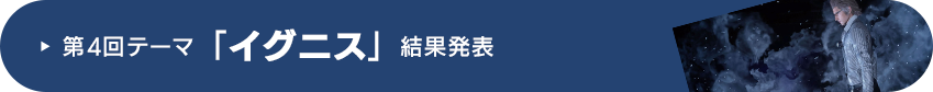 第4回テーマ「イグニス」結果発表