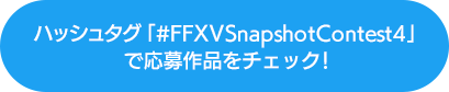 ハッシュタグ「#FFXVSnapshotContest4」で応募作品をチェック！