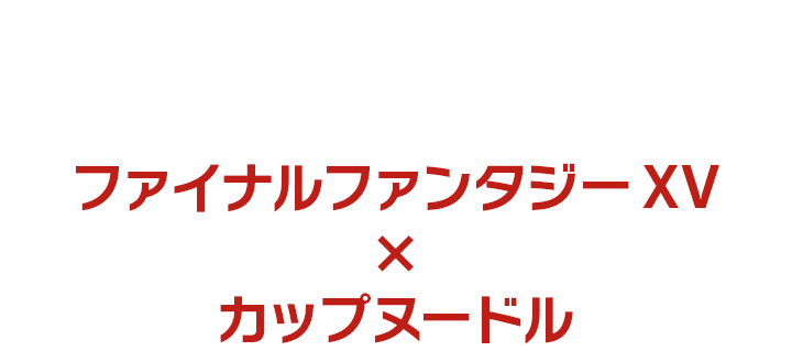 ファイナルファンタジーXV × カップヌードル