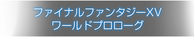 ファイナルファンタジーXV ワールドプロローグ