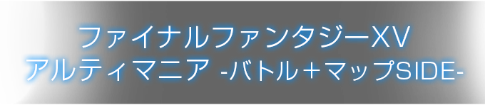 ファイナルファンタジーXV アルティマニア -バトル＋マップSIDE-