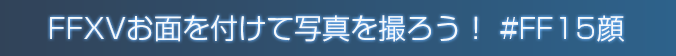FFXVお面を付けて写真を撮ろう！ #FF15顔