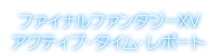 ファイナルファンタジーXV アクティブ・タイム・レポート