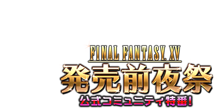 FFXV発売前夜祭 公式コミュニティ特番！