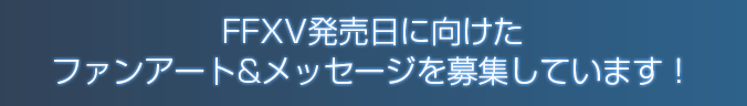 FFXV発売日に向けた ファンアート&メッセージを募集しています！