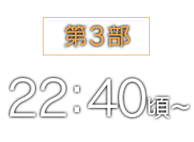 第3部 22：40頃〜